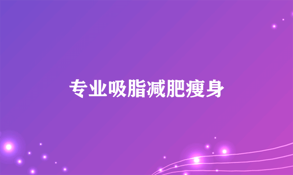 专业吸脂减肥瘦身