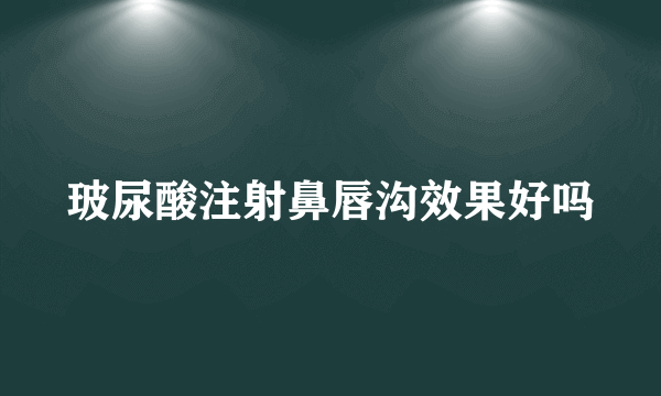 玻尿酸注射鼻唇沟效果好吗