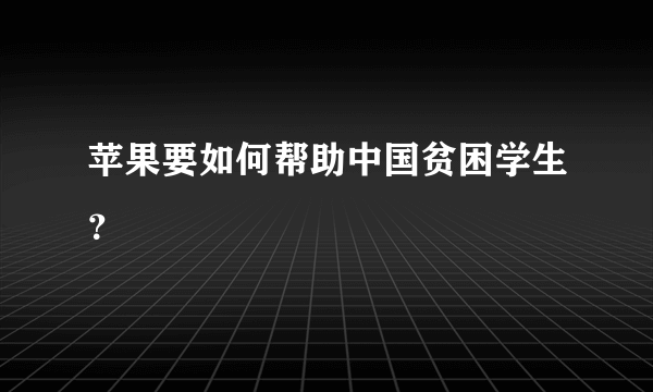 苹果要如何帮助中国贫困学生？