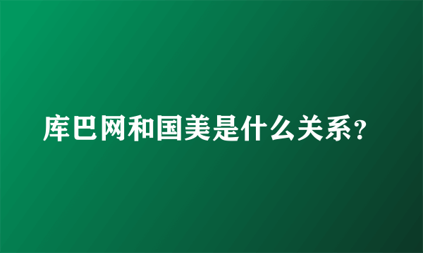 库巴网和国美是什么关系？