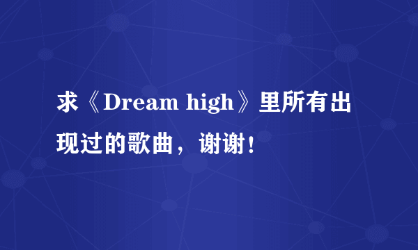 求《Dream high》里所有出现过的歌曲，谢谢！