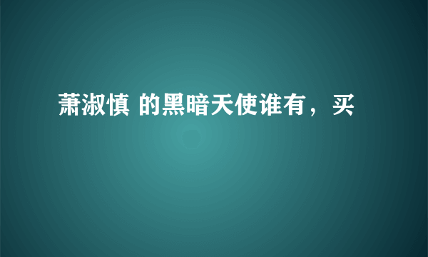 萧淑慎 的黑暗天使谁有，买