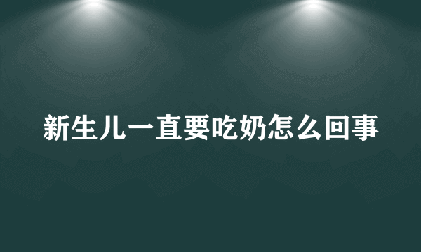 新生儿一直要吃奶怎么回事