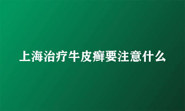 上海治疗牛皮癣要注意什么