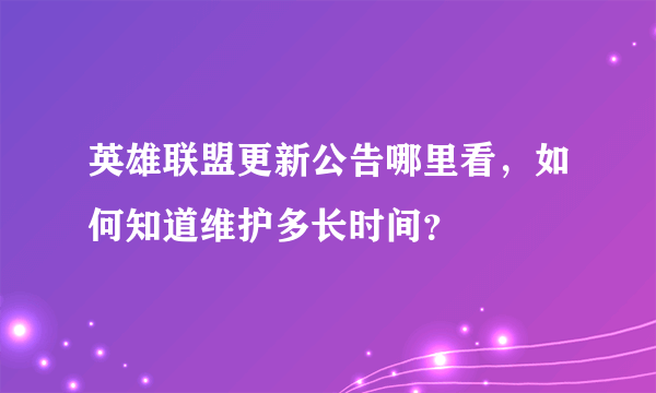 英雄联盟更新公告哪里看，如何知道维护多长时间？