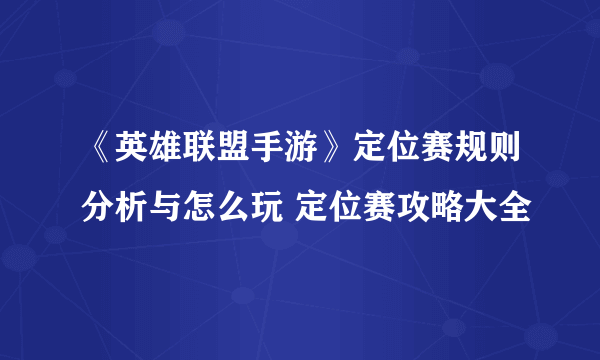 《英雄联盟手游》定位赛规则分析与怎么玩 定位赛攻略大全