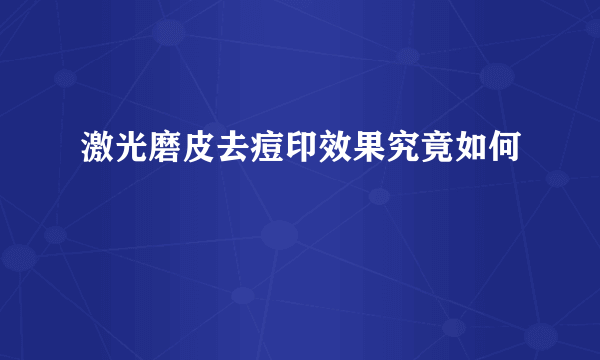 激光磨皮去痘印效果究竟如何