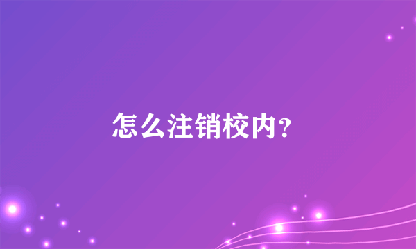 怎么注销校内？