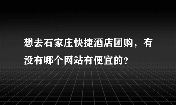 想去石家庄快捷酒店团购，有没有哪个网站有便宜的？