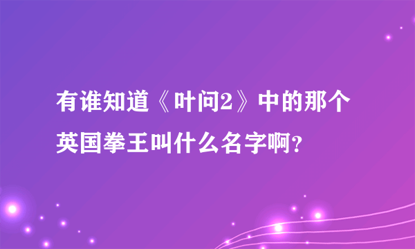 有谁知道《叶问2》中的那个英国拳王叫什么名字啊？