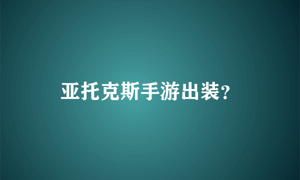 亚托克斯手游出装？