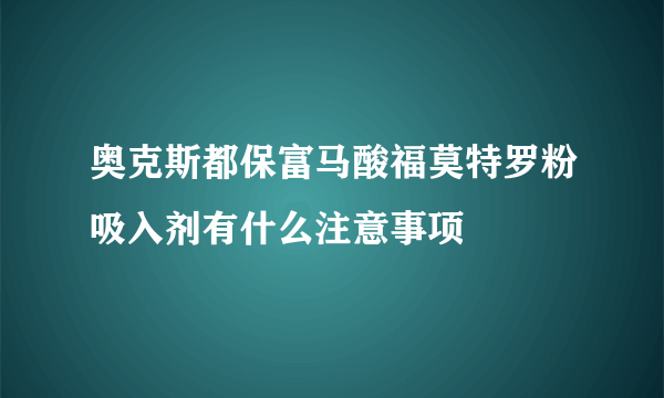 奥克斯都保富马酸福莫特罗粉吸入剂有什么注意事项