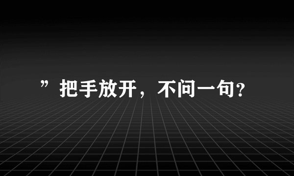 ”把手放开，不问一句？