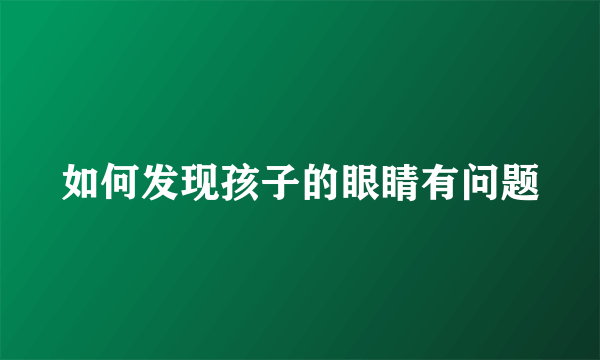 如何发现孩子的眼睛有问题