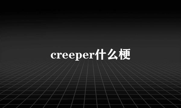 creeper什么梗