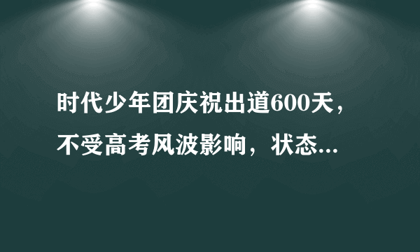 时代少年团庆祝出道600天，不受高考风波影响，状态很好 - 飞外网