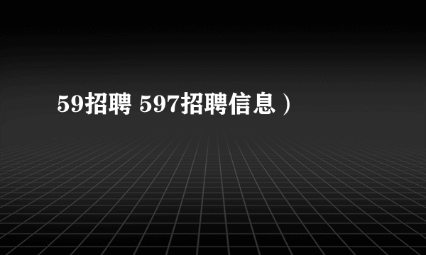 59招聘 597招聘信息）