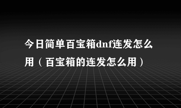 今日简单百宝箱dnf连发怎么用（百宝箱的连发怎么用）