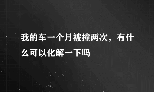 我的车一个月被撞两次，有什么可以化解一下吗