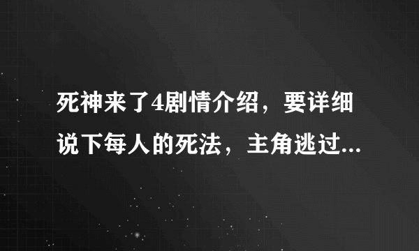 死神来了4剧情介绍，要详细说下每人的死法，主角逃过了死神的眼睛吗？