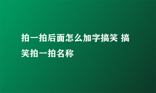 拍一拍后面怎么加字搞笑 搞笑拍一拍名称