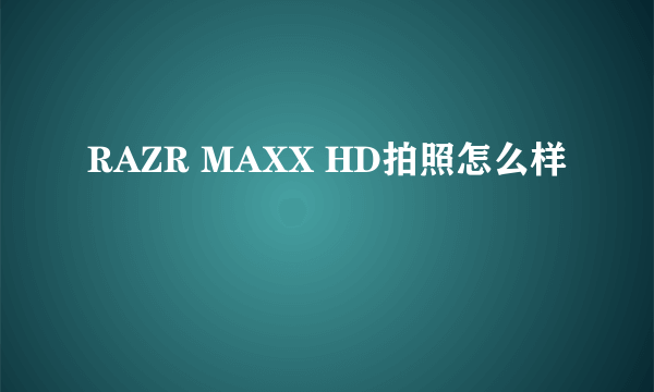 RAZR MAXX HD拍照怎么样