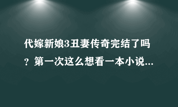 代嫁新娘3丑妻传奇完结了吗？第一次这么想看一本小说，谁有的话一定要发给我