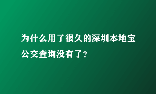 为什么用了很久的深圳本地宝公交查询没有了？