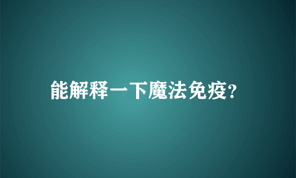 能解释一下魔法免疫？