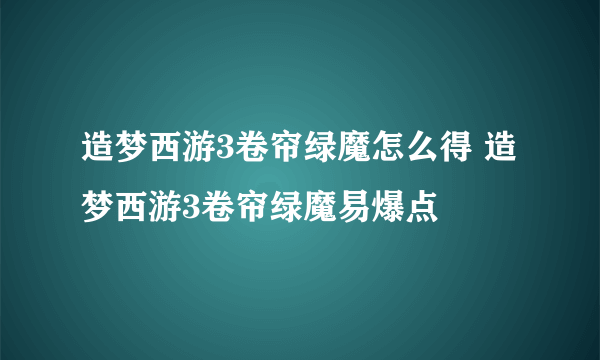 造梦西游3卷帘绿魔怎么得 造梦西游3卷帘绿魔易爆点