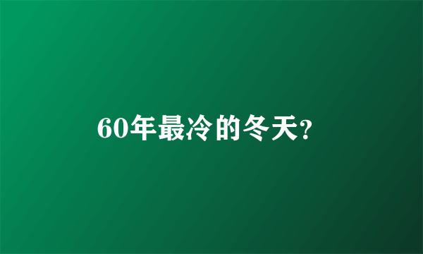 60年最冷的冬天？