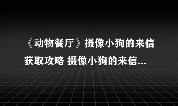 《动物餐厅》摄像小狗的来信获取攻略 摄像小狗的来信怎么获得