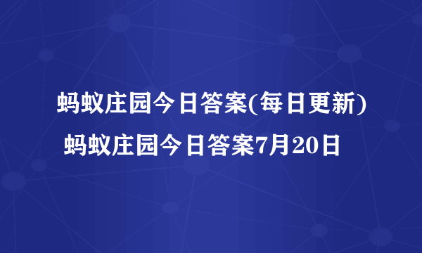 蚂蚁庄园今日答案(每日更新) 蚂蚁庄园今日答案7月20日