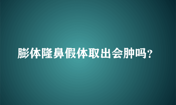 膨体隆鼻假体取出会肿吗？