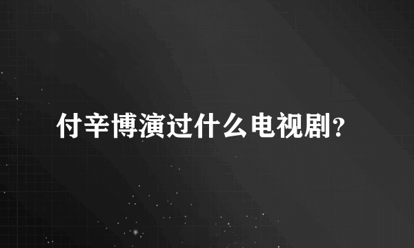 付辛博演过什么电视剧？