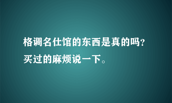 格调名仕馆的东西是真的吗？买过的麻烦说一下。