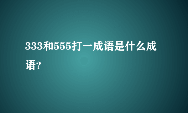 333和555打一成语是什么成语？