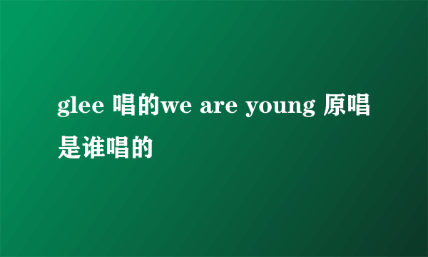 glee 唱的we are young 原唱是谁唱的