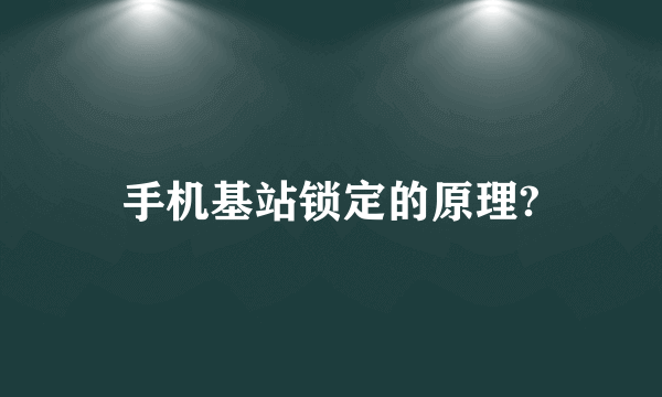 手机基站锁定的原理?