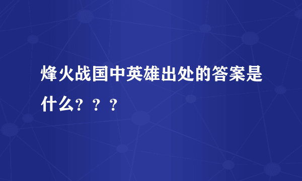 烽火战国中英雄出处的答案是什么？？？