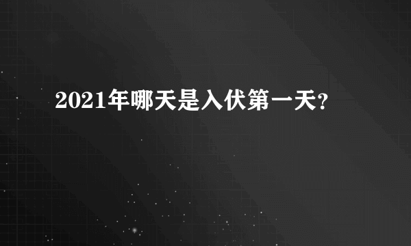 2021年哪天是入伏第一天？