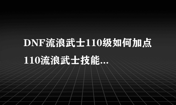 DNF流浪武士110级如何加点 110流浪武士技能加点推荐