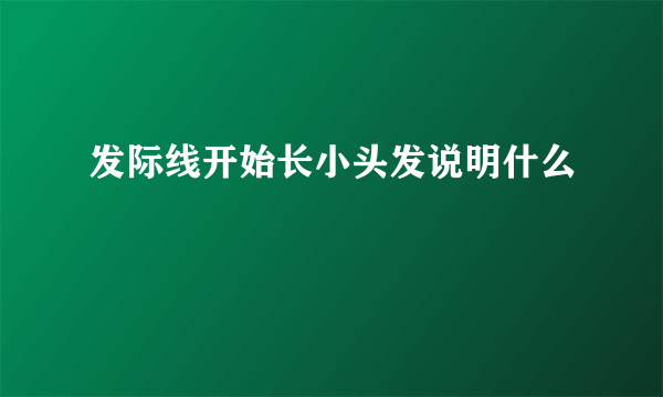 发际线开始长小头发说明什么