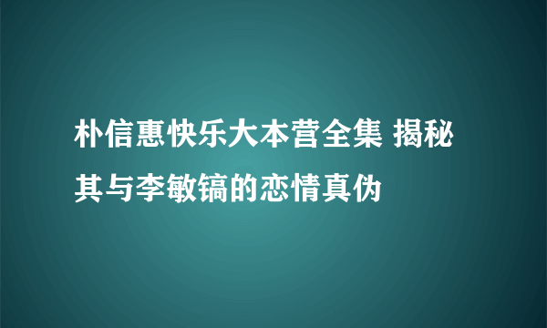 朴信惠快乐大本营全集 揭秘其与李敏镐的恋情真伪