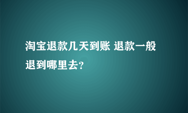 淘宝退款几天到账 退款一般退到哪里去？