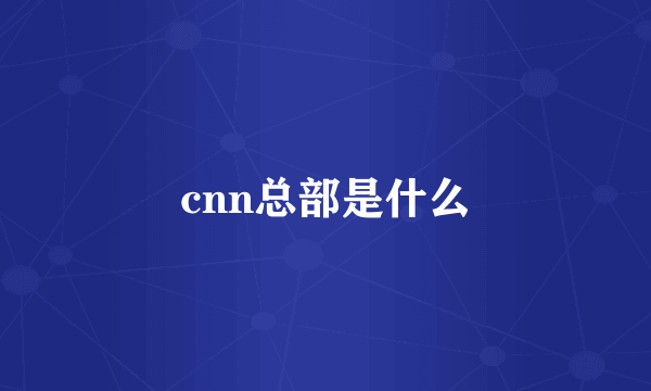 cnn总部是什么