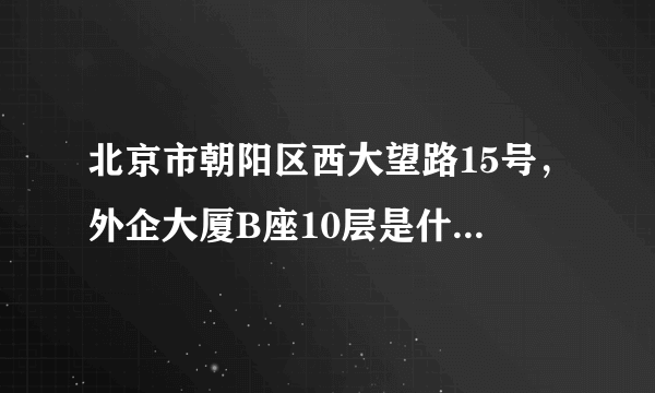 北京市朝阳区西大望路15号，外企大厦B座10层是什么公司，谢谢