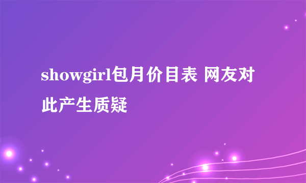 showgirl包月价目表 网友对此产生质疑