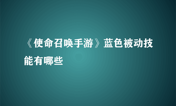 《使命召唤手游》蓝色被动技能有哪些