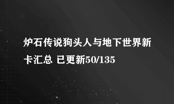 炉石传说狗头人与地下世界新卡汇总 已更新50/135